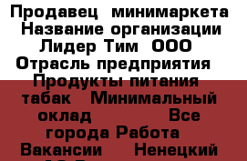 Продавец  минимаркета › Название организации ­ Лидер Тим, ООО › Отрасль предприятия ­ Продукты питания, табак › Минимальный оклад ­ 22 150 - Все города Работа » Вакансии   . Ненецкий АО,Волоковая д.